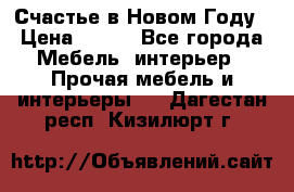 Счастье в Новом Году › Цена ­ 300 - Все города Мебель, интерьер » Прочая мебель и интерьеры   . Дагестан респ.,Кизилюрт г.